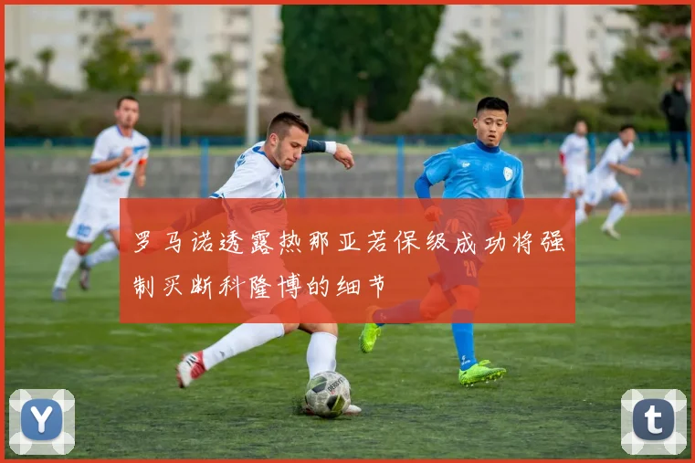 罗马诺透露热那亚若保级成功将强制买断科隆博的细节