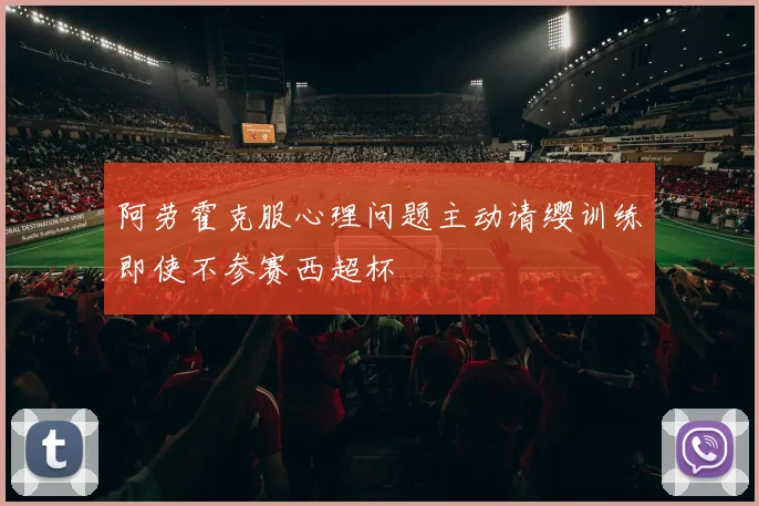 阿劳霍克服心理问题主动请缨训练即使不参赛西超杯