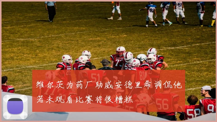 维尔茨为药厂助威安德里希调侃他若未观看比赛将很糟糕