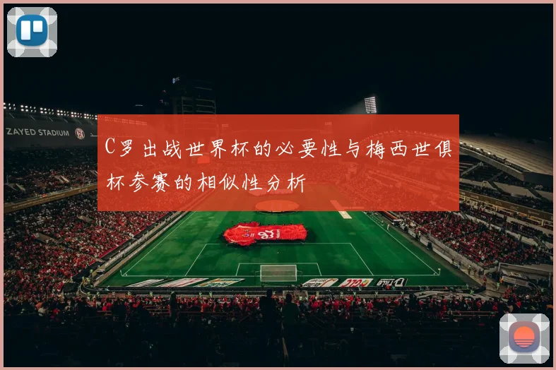 C罗出战世界杯的必要性与梅西世俱杯参赛的相似性分析