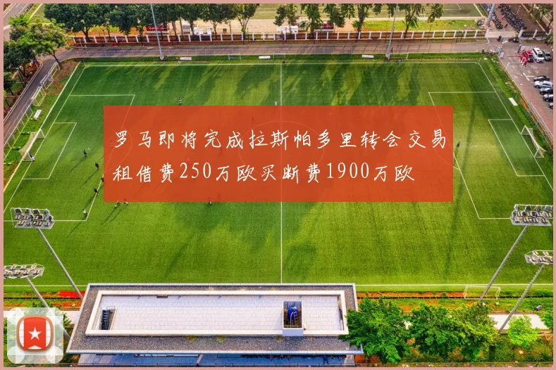 罗马即将完成拉斯帕多里转会交易租借费250万欧买断费1900万欧