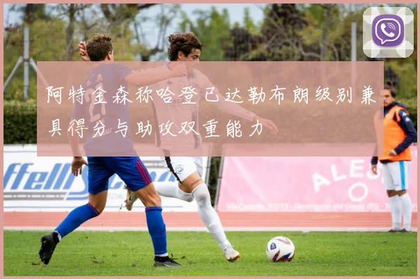 阿特金森称哈登已达勒布朗级别兼具得分与助攻双重能力
