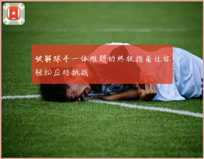 破解球手一体难题的终极指南让你轻松应对挑战