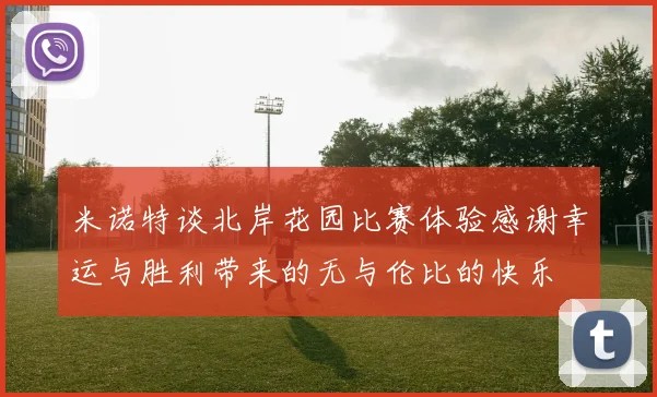 米诺特谈北岸花园比赛体验感谢幸运与胜利带来的无与伦比的快乐