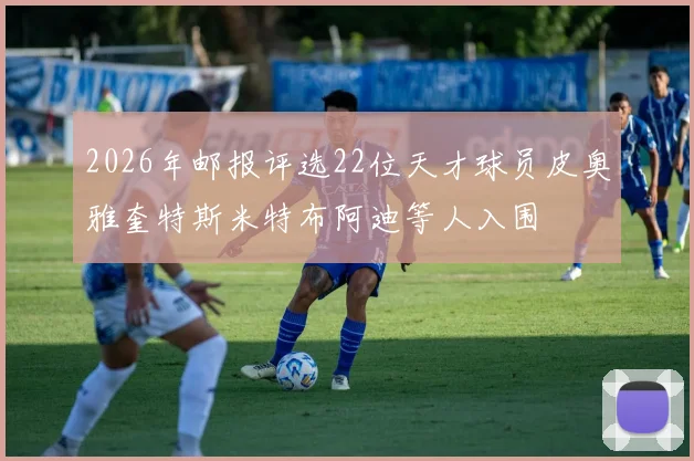 2026年邮报评选22位天才球员皮奥雅奎特斯米特布阿迪等人入围