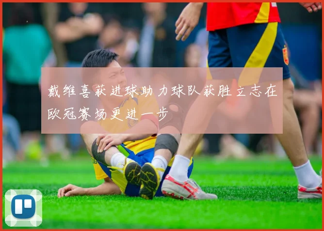 戴维喜获进球助力球队获胜立志在欧冠赛场更进一步