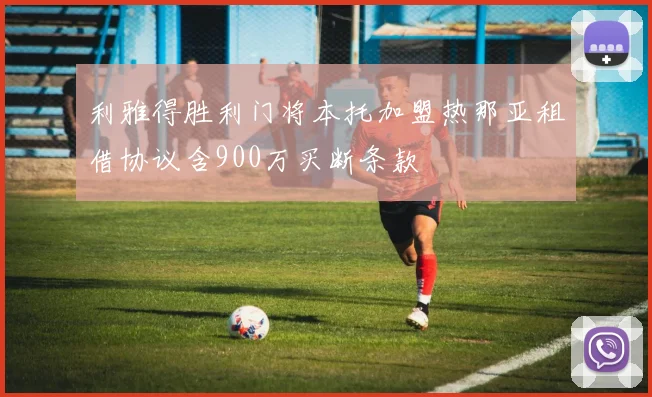 利雅得胜利门将本托加盟热那亚租借协议含900万买断条款