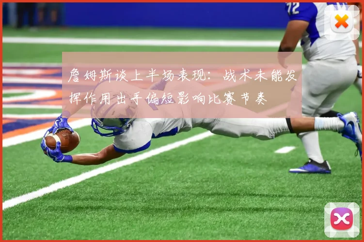 詹姆斯谈上半场表现：战术未能发挥作用出手偏短影响比赛节奏