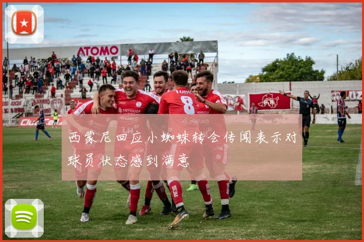 西蒙尼回应小蜘蛛转会传闻表示对球员状态感到满意