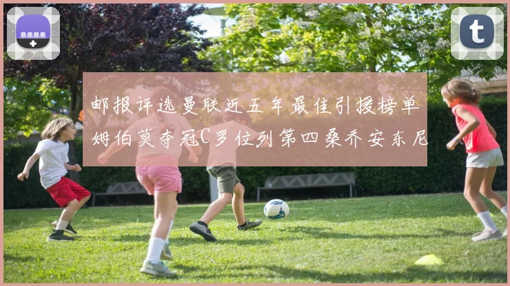 邮报评选曼联近五年最佳引援榜单姆伯莫夺冠C罗位列第四桑乔安东尼排名垫底