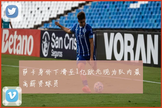 萨卡身价下滑至1亿欧元现为队内最高薪资球员