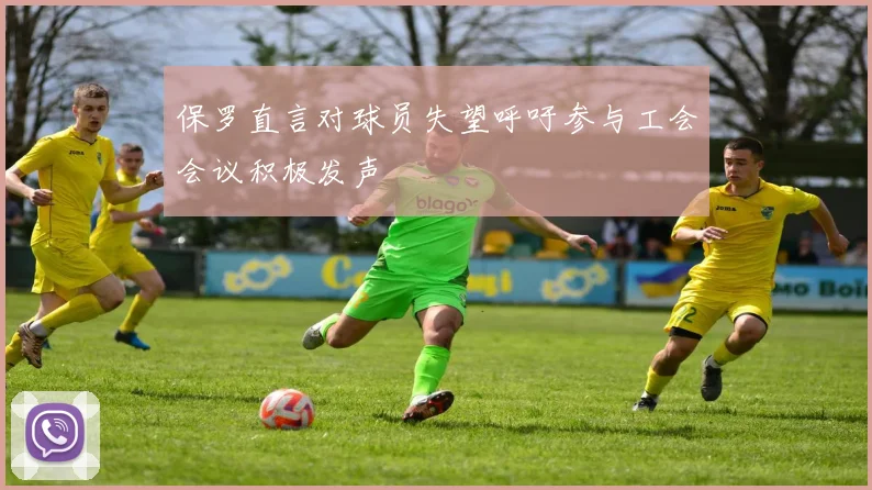 保罗直言对球员失望呼吁参与工会会议积极发声