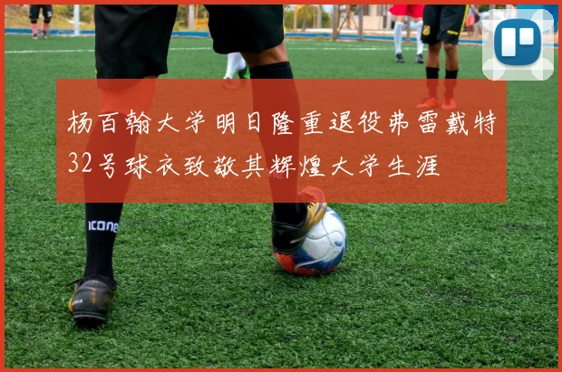 杨百翰大学明日隆重退役弗雷戴特32号球衣致敬其辉煌大学生涯